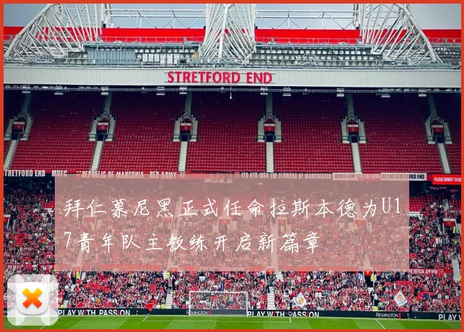 拜仁慕尼黑正式任命拉斯本德为U17青年队主教练开启新篇章