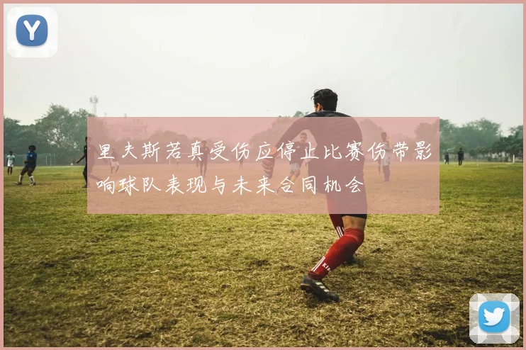 里夫斯若真受伤应停止比赛伤带影响球队表现与未来合同机会