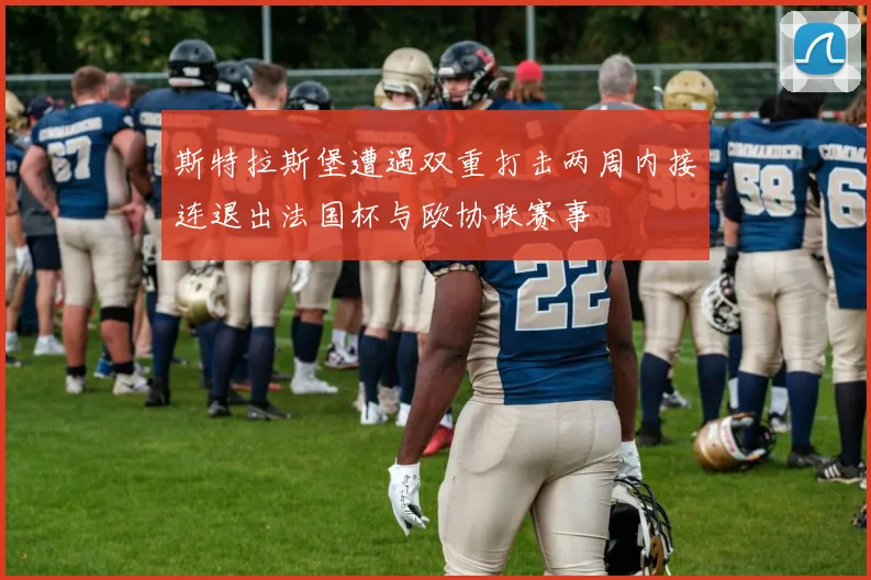 斯特拉斯堡遭遇双重打击两周内接连退出法国杯与欧协联赛事