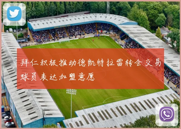 拜仁积极推动德凯特拉雷转会交易球员表达加盟意愿