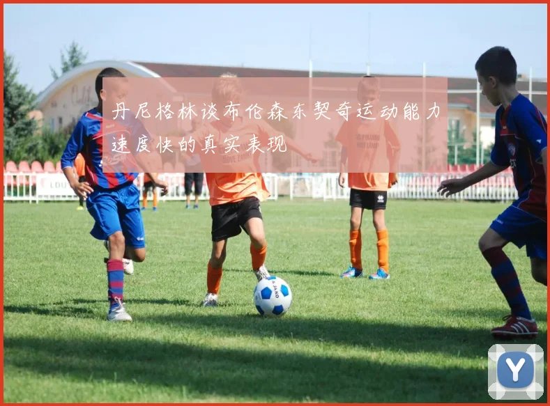 丹尼格林谈布伦森东契奇运动能力速度快的真实表现