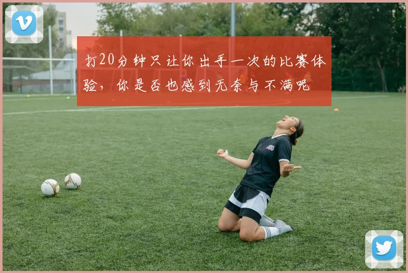 打20分钟只让你出手一次的比赛体验，你是否也感到无奈与不满呢