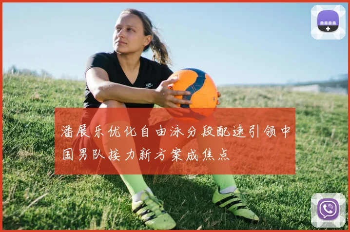潘展乐优化自由泳分段配速引领中国男队接力新方案成焦点